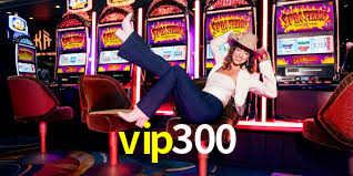 vip300 - Seu Cassino Online Favorito com Bônus Incríveis - vip300.com